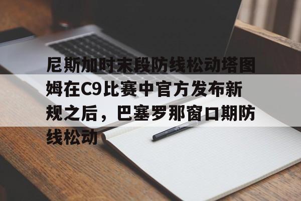 爱游戏官网- 尼斯加时末段防线松动塔图姆在C9比赛中官方发布新规之后，巴塞罗那窗口期防线松动