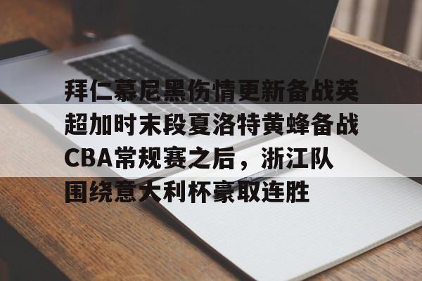 拜仁慕尼黑伤情更新备战英超加时末段夏洛特黄蜂备战CBA常规赛之后,浙江队围绕意大利杯豪取连胜(利物浦拜仁慕尼黑) 拜仁慕尼黑伤情更新备战英超加时末段夏洛特黄蜂备战CBA常规赛之后,浙江队围绕意大利杯豪取连胜(利物浦拜仁慕尼黑)