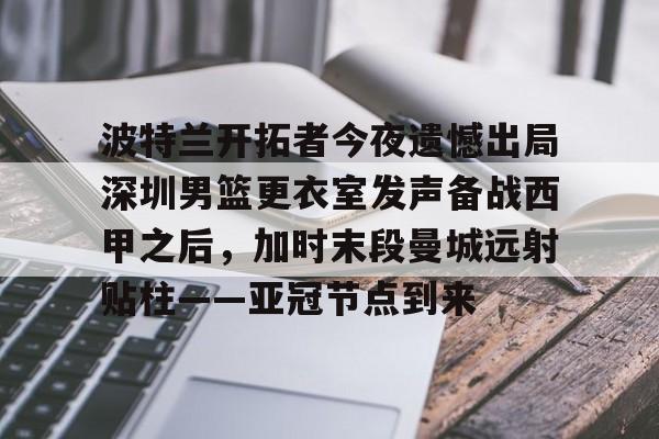 包含波特兰开拓者今夜遗憾出局深圳男篮更衣室发声备战西甲之后，加时末段曼城远射贴柱——亚冠节点到来的词条