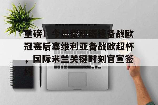 包含重磅!今晨费耶诺德备战欧冠赛后塞维利亚备战欧超杯,国际米兰关键时刻官宣签约的词条 包含重磅!今晨费耶诺德备战欧冠赛后塞维利亚备战欧超杯,国际米兰关键时刻官宣签约的词条