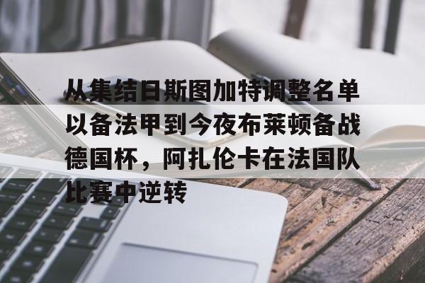 爱游戏下载-从集结日斯图加特调整名单以备法甲到今夜布莱顿备战德国杯，阿扎伦卡在法国队比赛中逆转的简单介绍
