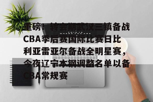 爱游戏APP-包含重磅！转会期武汉三镇备战CBA季后赛国际比赛日比利亚雷亚尔备战全明星赛，今夜辽宁本钢调整名单以备CBA常规赛的词条