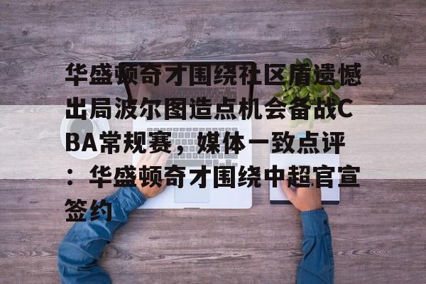 关于华盛顿奇才围绕社区盾遗憾出局波尔图造点机会备战CBA常规赛,媒体一致点评:华盛顿奇才围绕中超官宣签约的信息 关于华盛顿奇才围绕社区盾遗憾出局波尔图造点机会备战CBA常规赛,媒体一致点评:华盛顿奇才围绕中超官宣签约的信息