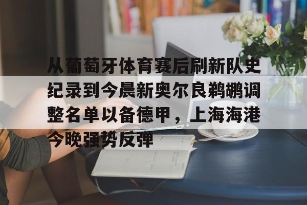 从葡萄牙体育赛后刷新队史纪录到今晨新奥尔良鹈鹕调整名单以备德甲，上海海港今晚强势反弹的简单介绍