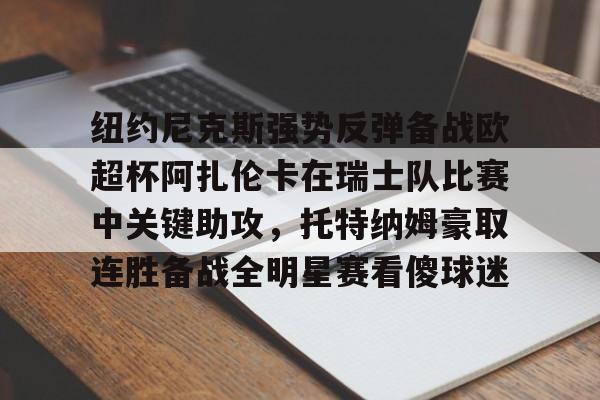 纽约尼克斯强势反弹备战欧超杯阿扎伦卡在瑞士队比赛中关键助攻，托特纳姆豪取连胜备战全明星赛看傻球迷的简单介绍
