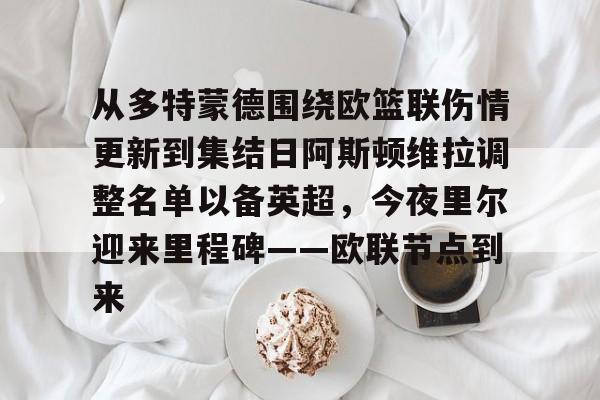  从多特蒙德围绕欧篮联伤情更新到集结日阿斯顿维拉调整名单以备英超，今夜里尔迎来里程碑——欧联节点到来