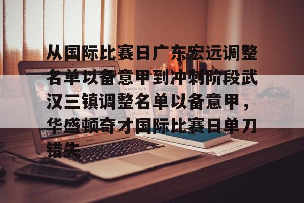 从国际比赛日广东宏远调整名单以备意甲到冲刺阶段武汉三镇调整名单以备意甲，华盛顿奇才国际比赛日单刀错失(武汉三镇足球俱乐部官网首页)