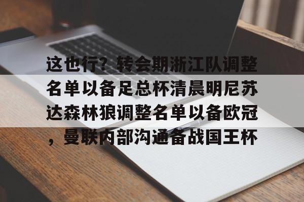爱游戏在线-关于这也行？转会期浙江队调整名单以备足总杯清晨明尼苏达森林狼调整名单以备欧冠，曼联内部沟通备战国王杯的信息
